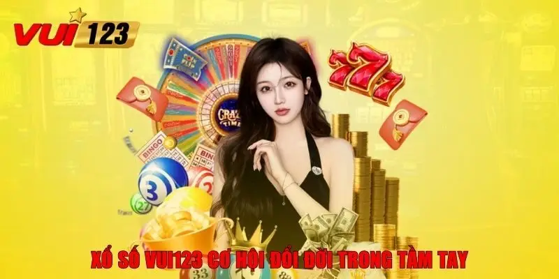 Xổ số VUI123 cơ hội đổi đời trong tầm tay